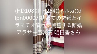 (HD1080P H264)(イルカ)(dlpn00007)初めての緊縛とイラマチオ漬けで興奮する新婚アラサー巨乳妻 明日香さん（31）