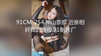 91CM-254.神山奈奈.近亲相奸我的继母.91制片厂