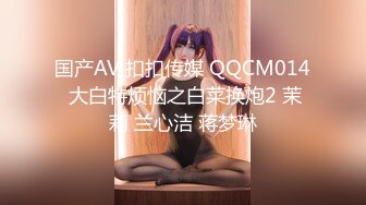 国产AV 扣扣传媒 QQCM014 大白特烦恼之白菜换炮2 茉莉 兰心洁 蒋梦琳