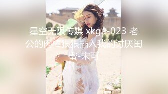 星空无限传媒 xkga-023 老公的肉棒狠狠插入我的讨厌闺蜜-宋可