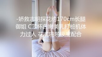 -娇救志明探花约170cm长腿御姐 C罩杯白嫩美乳打桩机体力过人 花式啪啪极度配合