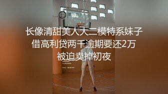 长像清甜美人大二模特系妹子❤借高利贷两千逾期要还2万❤被迫卖掉初夜