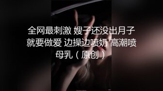 全网最刺激 嫂子还没出月子就要做爱 边操边喷奶 高潮喷母乳（原创）