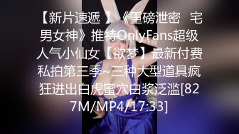 【新片速遞 】《重磅泄密⚡宅男女神》推特OnlyFans超级人气小仙女【欲梦】最新付费私拍第三季~三种大型道具疯狂进出白虎蜜穴白浆泛滥[827M/MP4/17:33]