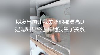 朋友出国让我关照他那漂亮D奶媳妇某终于和她发生了关系