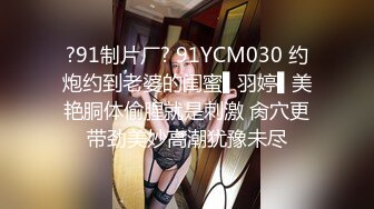 ?91制片厂? 91YCM030 约炮约到老婆的闺蜜▌羽婷▌美艳胴体偷腥就是刺激 肏穴更带劲美妙高潮犹豫未尽