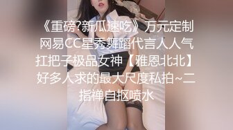 《重磅?新瓜速吃》万元定制网易CC星秀舞蹈代言人人气扛把子极品女神【雅恩北北】好多人求的最大尺度私拍~二指禅自抠喷水