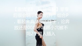 【激情淫趴✿视觉盛宴】零零后很会玩，也玩的开，组合P，看起来真享受的样子，论奔放还是00后小嘴跟小穴被不同2个男人插入