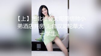 【上】东北社会大哥带痞帅小弟酒店开房,无套双龙轮草大一学生！