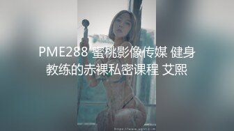 PME288 蜜桃影像传媒 健身教练的赤裸私密课程 艾熙