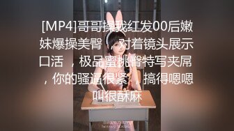 [MP4]哥哥操我红发00后嫩妹爆操美臀 ，对着镜头展示口活 ，极品蜜桃臀特写夹屌 ，你的骚逼很紧 ，搞得嗯嗯叫很酥麻