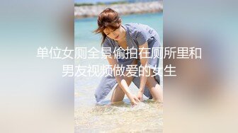 单位女厕全景偷拍在厕所里和男友视频做爱的女生