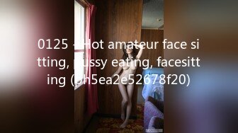 0125 - Hot amateur face sitting, pussy eating, facesitting (ph5ea2e52678f20)