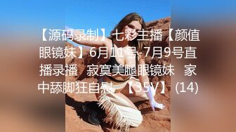 【源码录制】七彩主播【颜值眼镜妹】6月11号-7月9号直播录播⚡寂寞美腿眼镜妹⚡家中舔脚狂自慰⚡【35V】 (14)