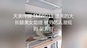 天美传媒 TMW011 漂亮的大长腿美女助理 被男艺人潜规则 吴芳宜