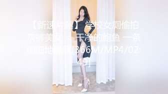 【新速片遞】 学校女厕偷拍灰裤美女❤️干净的鲍鱼 一条细细地逼缝[366M/MP4/02:49]