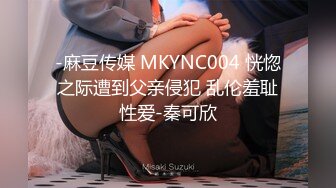 -麻豆传媒 MKYNC004 恍惚之际遭到父亲侵犯 乱伦羞耻性爱-秦可欣