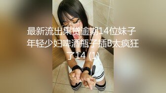 最新流出果贷逾期14位妹子 年轻少妇啤酒瓶子插B太疯狂了14 (1)