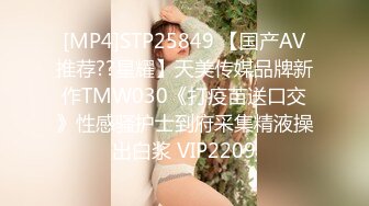 [MP4]STP25849 【国产AV推荐??星耀】天美传媒品牌新作TMW030《打疫苗送口交》性感骚护士到府采集精液操出白浆 VIP2209