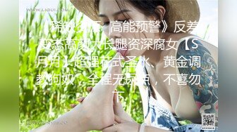 《稀缺资源✿高能预警》反差变态高颜大长腿资深腐女【S月月】超强花式圣水、黄金调教狗奴，全程无尿点，不喜勿下