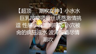 【超顶❤️潮吹女神】小水水✿ 巨乳按摩师黑丝诱惑激情挑逗 性感小嘴温润吸茎 小穴被肏的疯狂滋水 波涛胸涌尽情潮吹