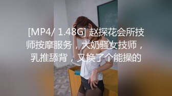 [MP4/ 1.48G] 赵探花会所技师按摩服务，大奶骚女技师，乳推舔背，又换了个能操的