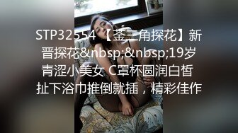 STP32554 【菳三角探花】新晋探花&nbsp;&nbsp;19岁青涩小美女 C罩杯圆润白皙 扯下浴巾推倒就插，精彩佳作