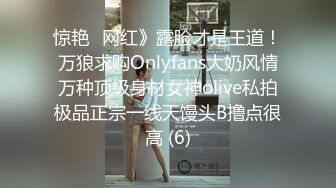 惊艳✅网红》露脸才是王道！万狼求购Onlyfans大奶风情万种顶级身材女神olive私拍极品正宗一线天馒头B撸点很高 (6)