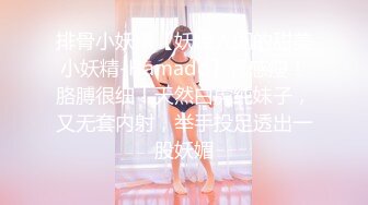 排骨小妖精【妖媚人间的甜美小妖精-Hamado】骨感瘦！胳膊很细！天然白虎纯妹子，又无套内射，举手投足透出一股妖媚