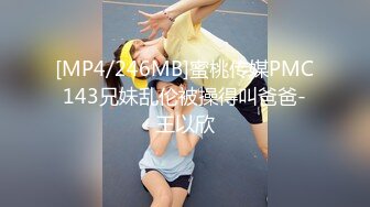 [MP4/246MB]蜜桃传媒PMC143兄妹乱伦被操得叫爸爸-王以欣