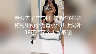 老公去了广东打工的留守村姑和村里两个楞青小伙山上洞外3P还点了个火堆取暖