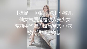 【极品❤️网红学妹】小敏儿✨ 仙女气质楚楚动人美少女 萝莉中华娘の极品蜜穴 小穴被肏眼神还放电