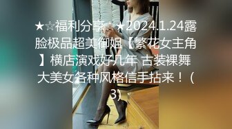 ★☆福利分享☆★2024.1.24露脸极品超美御姐【繁花女主角】横店演戏好几年 古装裸舞 大美女各种风格信手拈来！ (3)