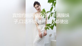 宾馆约啪网格连体袜丰满臊妹子,口活不错,各种口技都使出来了