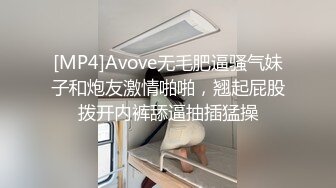 [MP4]Avove无毛肥逼骚气妹子和炮友激情啪啪，翘起屁股拨开内裤舔逼抽插猛操