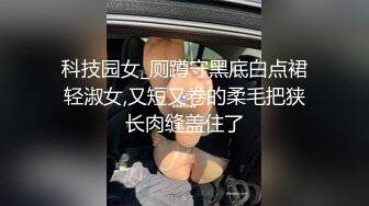 科技园女_厕蹲守黑底白点裙轻淑女,又短又卷的柔毛把狭长肉缝盖住了