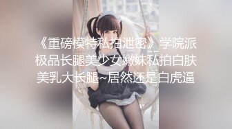 《重磅模特私拍泄密》学院派极品长腿美少女嫩妹私拍白肤美乳大长腿~居然还是白虎逼