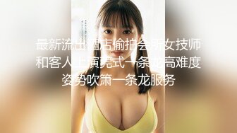 最新流出酒店偷拍会所女技师和客人上演莞式一条龙高难度姿势吹箫一条龙服务