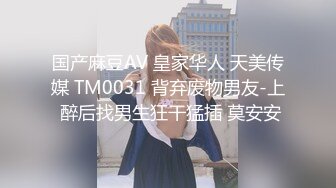 国产麻豆AV 皇家华人 天美传媒 TM0031 背弃废物男友-上 醉后找男生狂干猛插 莫安安