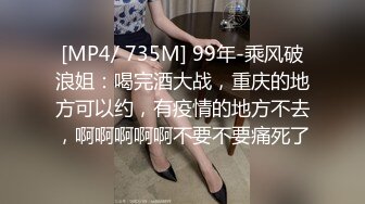 [MP4/ 735M] 99年-乘风破浪姐：喝完酒大战，重庆的地方可以约，有疫情的地方不去，啊啊啊啊啊不要不要痛死了