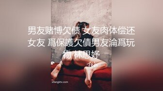 男友赌博欠债 女友肉体偿还女友 爲保護欠債男友淪爲玩物 林思妤