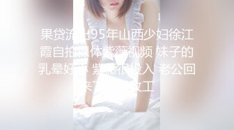 果贷流出95年山西少妇徐江霞自拍裸体紫薇视频 妹子的乳晕好小 紫薇很投入 老公回来了赶紧收工