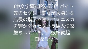 (中文字幕) [IPX-736] バイト先のセクシー美女が大嫌いな店長の指示で際どいミニスカを穿かされセクハラ挿入快楽堕ちしていた。 ≪嫉妬勃起≫ 白峰ミウ