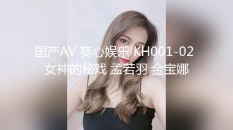 国产AV 葵心娱乐 KH001-02 女神的秘戏 孟若羽 金宝娜