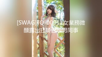 [SWAG]TQ-00011女業務微醺露出狂騎已婚男同事