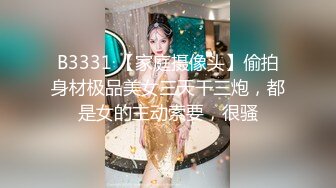 B3331 【家庭摄像头】偷拍身材极品美女三天干三炮，都是女的主动索要，很骚