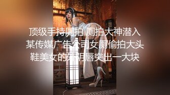 顶级手持厕拍 厕拍大神潜入某传媒广告公司女厕偷拍大头鞋美女的外阴唇突出一大块