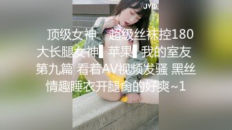 ✿顶级女神✿ 超级丝袜控180大长腿女神▌苹果▌我的室友 第九篇 看着AV视频发骚 黑丝情趣睡衣开腿肏的好爽~1