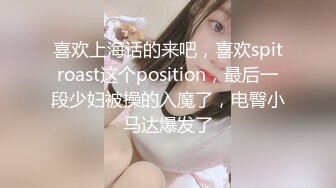 喜欢上海话的来吧，喜欢spitroast这个position，最后一段少妇被操的入魔了，电臀小马达爆发了