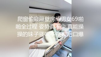 爬窗偷窥隔壁房间男女69啪啪全过程 姿势真不少 真能操 操的妹子骚叫不停 最后口爆